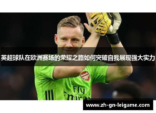 英超球队在欧洲赛场的荣耀之路如何突破自我展现强大实力 英超球队在欧洲赛场的荣耀之路如何突破自我展现强大实力