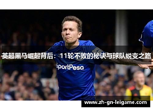 英超黑马崛起背后：11轮不败的秘诀与球队蜕变之路