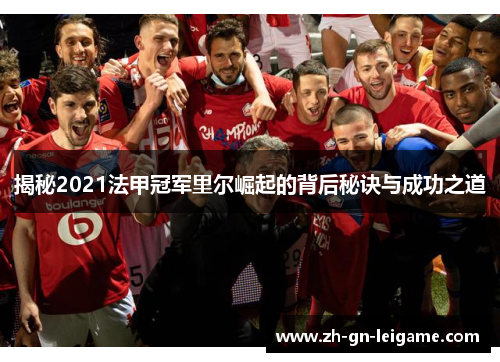 揭秘2021法甲冠军里尔崛起的背后秘诀与成功之道 揭秘2021法甲冠军里尔崛起的背后秘诀与成功之道