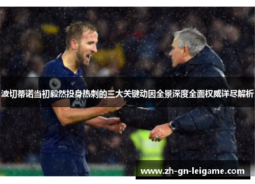 波切蒂诺当初毅然投身热刺的三大关键动因全景深度全面权威详尽解析 波切蒂诺当初毅然投身热刺的三大关键动因全景深度全面权威详尽解析