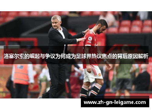 洛塞尔索的崛起与争议为何成为足球界热议焦点的背后原因解析