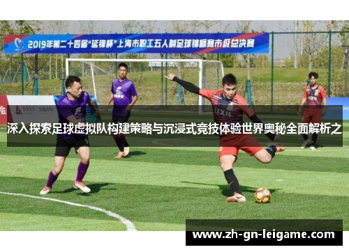 深入探索足球虚拟队构建策略与沉浸式竞技体验世界奥秘全面解析之