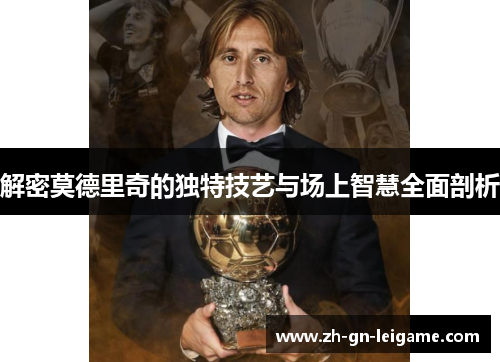 解密莫德里奇的独特技艺与场上智慧全面剖析