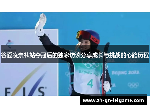 谷爱凌崇礼站夺冠后的独家访谈分享成长与挑战的心路历程