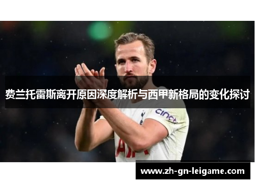 费兰托雷斯离开原因深度解析与西甲新格局的变化探讨 费兰托雷斯离开原因深度解析与西甲新格局的变化探讨