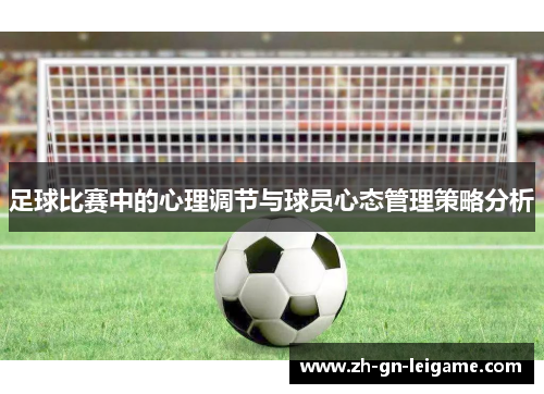 足球比赛中的心理调节与球员心态管理策略分析 足球比赛中的心理调节与球员心态管理策略分析