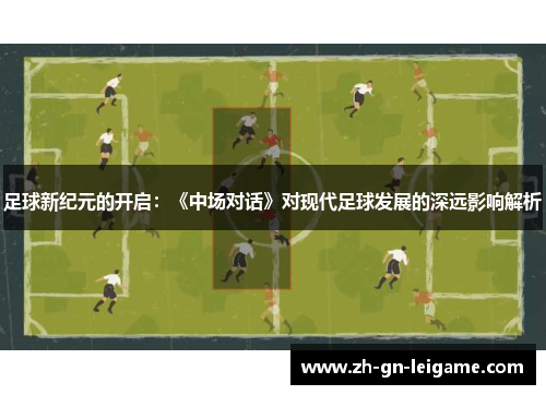 足球新纪元的开启:《中场对话》对现代足球发展的深远影响解析 足球新纪元的开启:《中场对话》对现代足球发展的深远影响解析