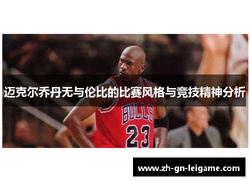 迈克尔乔丹无与伦比的比赛风格与竞技精神分析 迈克尔乔丹无与伦比的比赛风格与竞技精神分析
