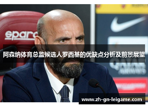阿森纳体育总监候选人罗西基的优缺点分析及前景展望