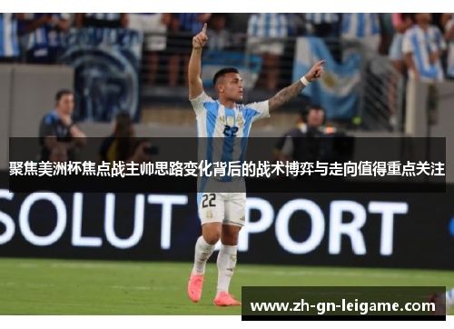 聚焦美洲杯焦点战主帅思路变化背后的战术博弈与走向值得重点关注