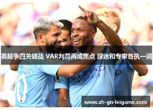 英超争四关键战 VAR判罚再成焦点 球迷和专家各执一词