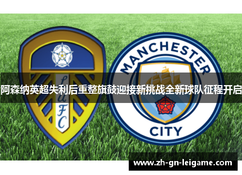 阿森纳英超失利后重整旗鼓迎接新挑战全新球队征程开启