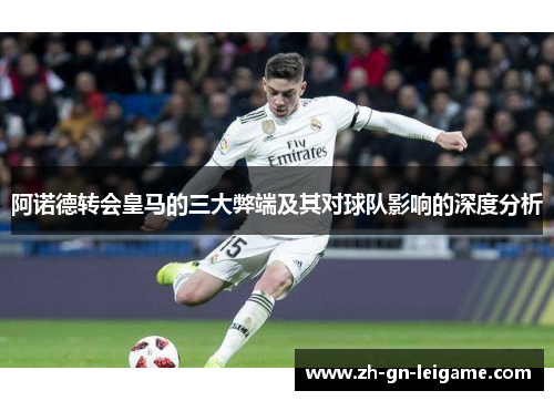 阿诺德转会皇马的三大弊端及其对球队影响的深度分析 阿诺德转会皇马的三大弊端及其对球队影响的深度分析