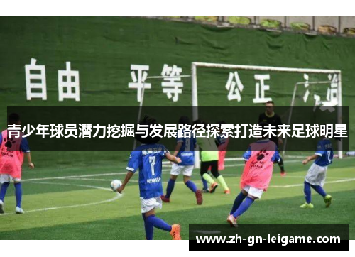 青少年球员潜力挖掘与发展路径探索打造未来足球明星 青少年球员潜力挖掘与发展路径探索打造未来足球明星