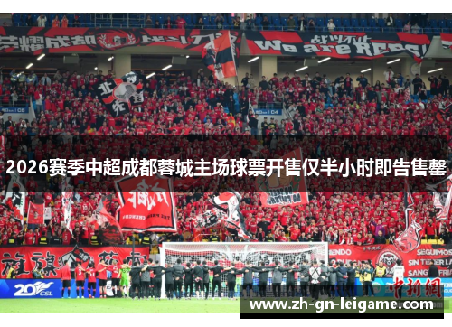 2026赛季中超成都蓉城主场球票开售仅半小时即告售罄 2026赛季中超成都蓉城主场球票开售仅半小时即告售罄