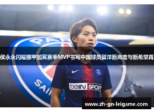 侯永永闪耀挪甲加冕赛季MVP书写中国球员留洋新高度与新希望再