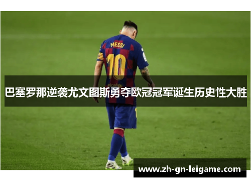 巴塞罗那逆袭尤文图斯勇夺欧冠冠军诞生历史性大胜 巴塞罗那逆袭尤文图斯勇夺欧冠冠军诞生历史性大胜