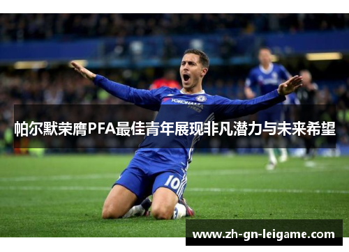 帕尔默荣膺PFA最佳青年展现非凡潜力与未来希望 帕尔默荣膺PFA最佳青年展现非凡潜力与未来希望