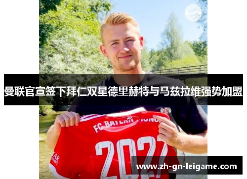 曼联官宣签下拜仁双星德里赫特与马兹拉维强势加盟 曼联官宣签下拜仁双星德里赫特与马兹拉维强势加盟