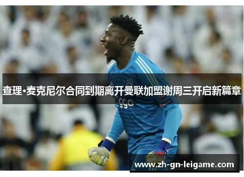 查理·麦克尼尔合同到期离开曼联加盟谢周三开启新篇章 查理·麦克尼尔合同到期离开曼联加盟谢周三开启新篇章