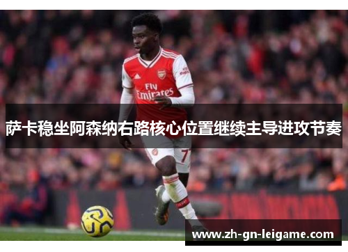 萨卡稳坐阿森纳右路核心位置继续主导进攻节奏